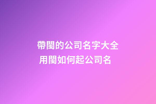 帶閩的公司名字大全 用閩如何起公司名-第1張-公司起名-玄機派